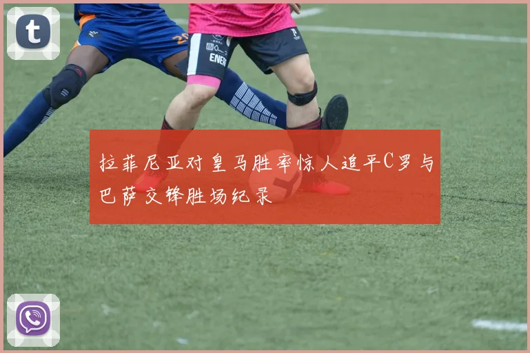 拉菲尼亚对皇马胜率惊人追平C罗与巴萨交锋胜场纪录
