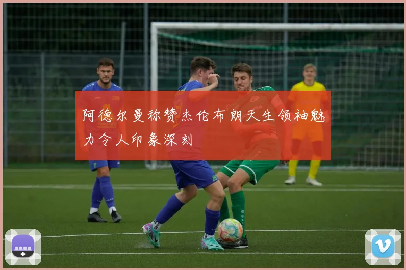 阿德尔曼称赞杰伦布朗天生领袖魅力令人印象深刻
