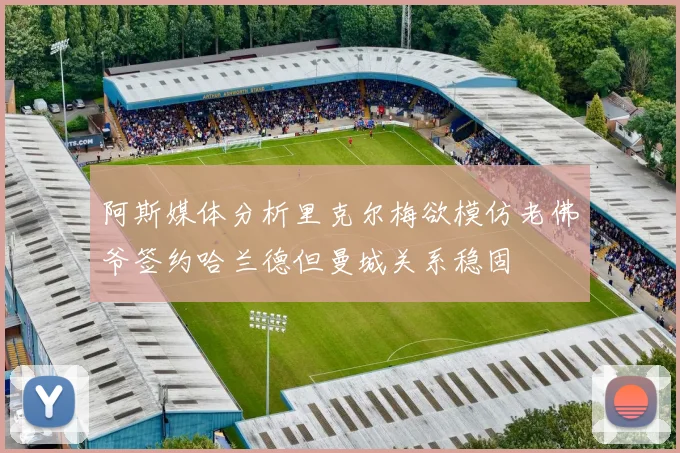 阿斯媒体分析里克尔梅欲模仿老佛爷签约哈兰德但曼城关系稳固