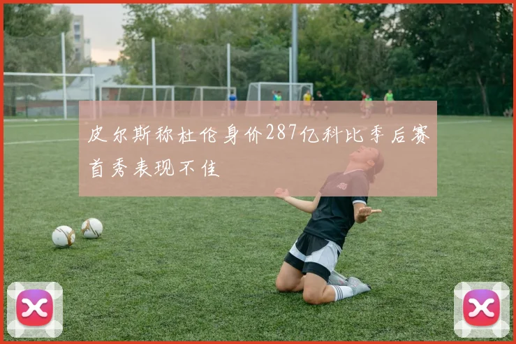 皮尔斯称杜伦身价287亿科比季后赛首秀表现不佳