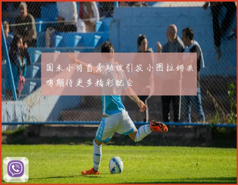 国米小将首秀助攻引发小图拉姆共鸣期待更多精彩配合