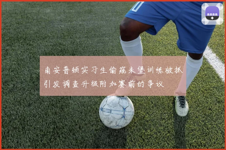 南安普顿实习生偷窥米堡训练被抓引发调查升级附加赛前的争议