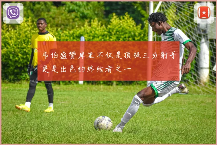 韦伯盛赞库里不仅是顶级三分射手更是出色的终结者之一