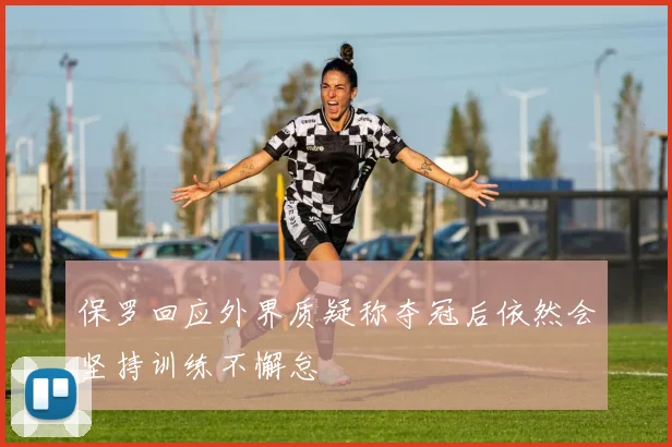 保罗回应外界质疑称夺冠后依然会坚持训练不懈怠
