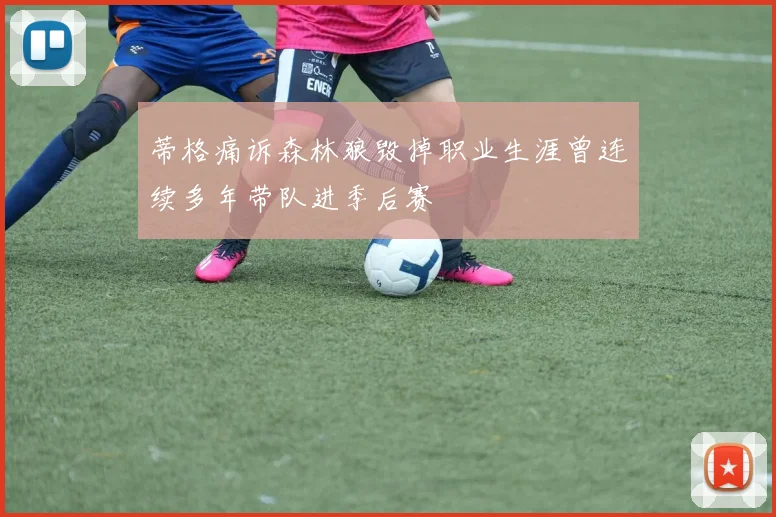 蒂格痛诉森林狼毁掉职业生涯曾连续多年带队进季后赛