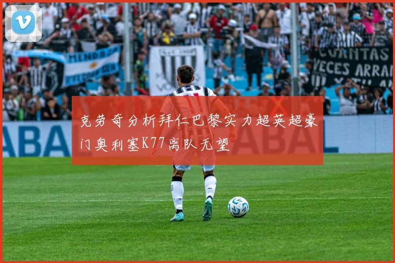 克劳奇分析拜仁巴黎实力超英超豪门奥利塞K77离队无望
