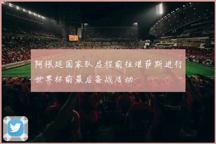阿根廷国家队启程前往堪萨斯进行世界杯前最后备战活动