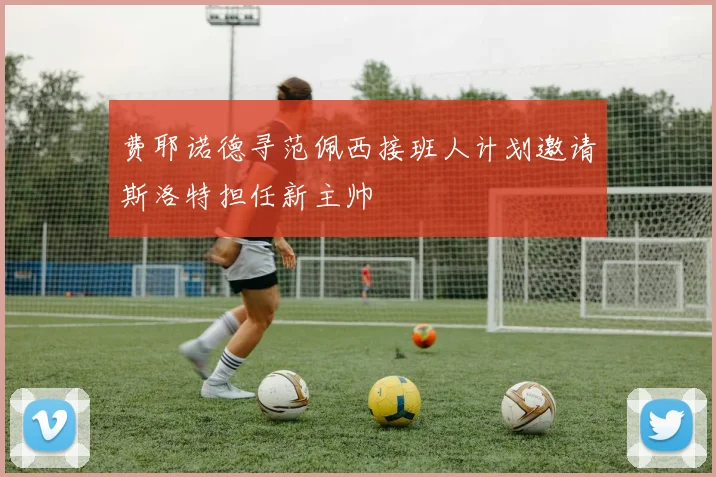 费耶诺德寻范佩西接班人计划邀请斯洛特担任新主帅