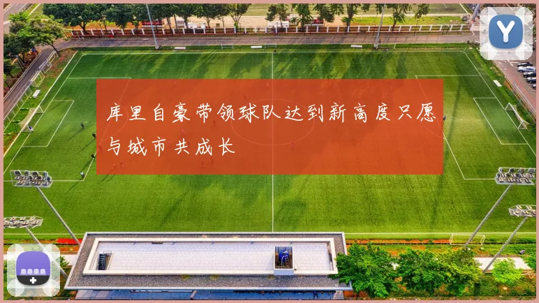 库里自豪带领球队达到新高度只愿与城市共成长