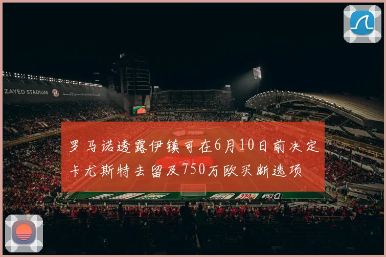 罗马诺透露伊镇可在6月10日前决定卡尤斯特去留及750万欧买断选项